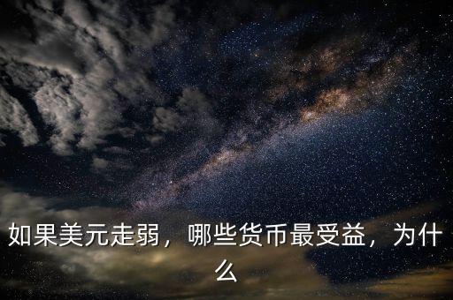 如果美元走弱，哪些貨幣最受益，為什么