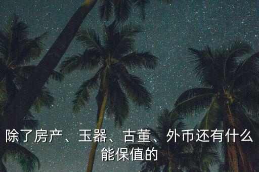 除了房產(chǎn)、玉器、古董、外幣還有什么能保值的