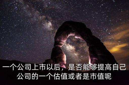 一個(gè)公司上市以后，是否能夠提高自己公司的一個(gè)估值或者是市值呢