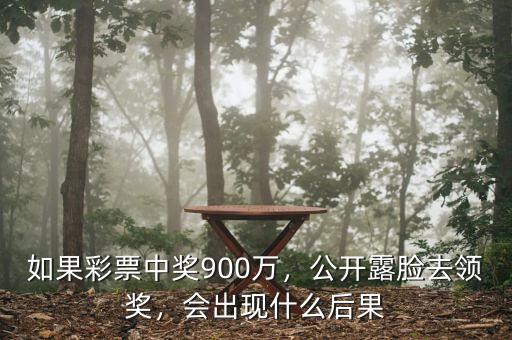 如果彩票中獎(jiǎng)900萬，公開露臉去領(lǐng)獎(jiǎng)，會(huì)出現(xiàn)什么后果