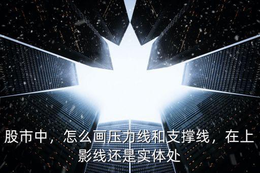 股市中，怎么畫(huà)壓力線和支撐線，在上影線還是實(shí)體處