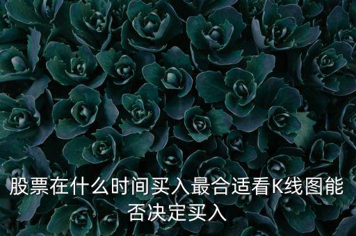 股票在什么時間買入最合適看K線圖能否決定買入