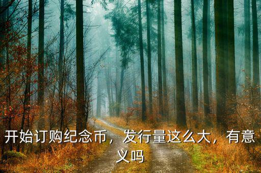 開始訂購紀(jì)念幣，發(fā)行量這么大，有意義嗎