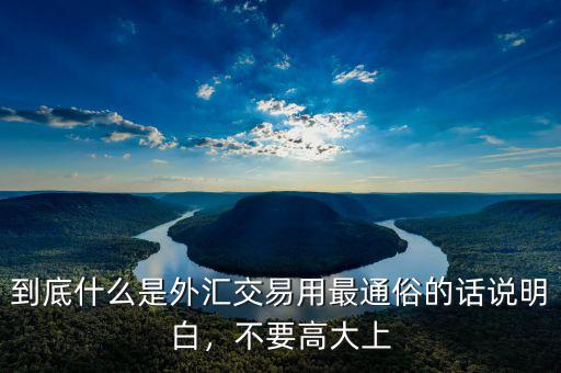 到底什么是外匯交易用最通俗的話說明白，不要高大上