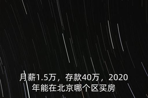 月薪1.5萬，存款40萬，2020年能在北京哪個區(qū)買房