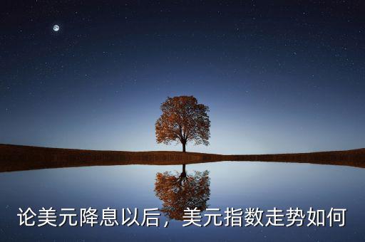 論美元降息以后，美元指數(shù)走勢如何