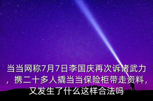 當當網(wǎng)稱7月7日李國慶再次訴諸武力，攜二十多人撬當當保險柜帶走資料，又發(fā)生了什么這樣合法嗎