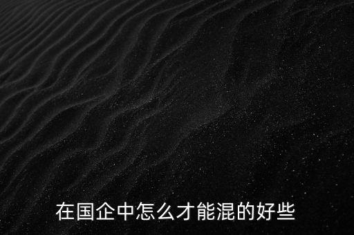 教你怎么混國(guó)企,在國(guó)企應(yīng)該怎么混