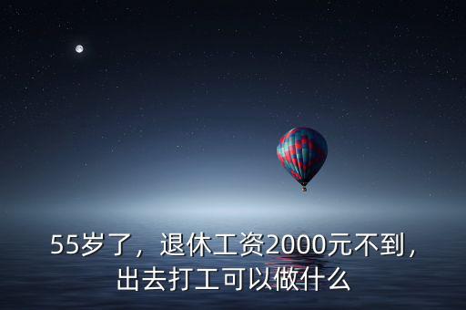 55歲了，退休工資2000元不到，出去打工可以做什么