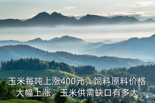 玉米每噸上漲400元，飼料原料價(jià)格大幅上漲，玉米供需缺口有多大