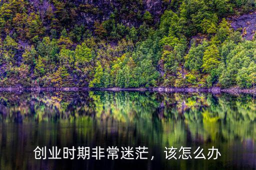 創(chuàng)業(yè)時(shí)期非常迷茫，該怎么辦