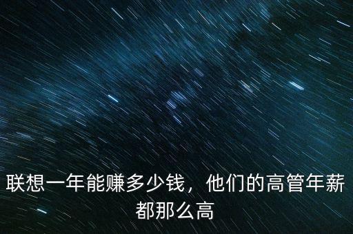 聯(lián)想一年能賺多少錢，他們的高管年薪都那么高