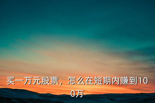 買一萬元股票，怎么在短期內(nèi)賺到100萬