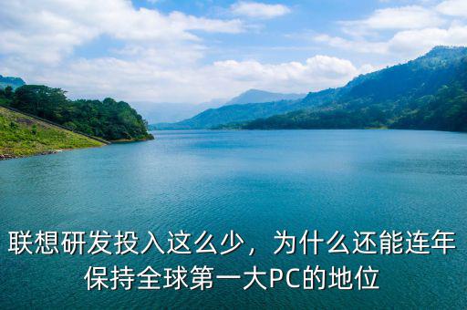 聯(lián)想研發(fā)投入這么少，為什么還能連年保持全球第一大PC的地位