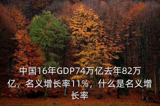 中國(guó)16年GDP74萬(wàn)億去年82萬(wàn)億，名義增長(zhǎng)率11%，什么是名義增長(zhǎng)率