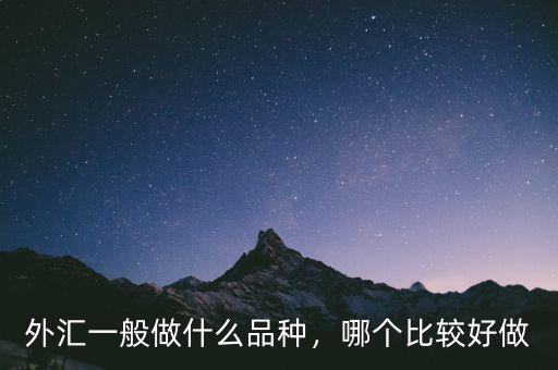 外匯一般做什么品種，哪個(gè)比較好做
