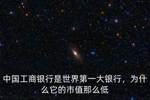 中國工商銀行是世界第一大銀行，為什么它的市值那么低