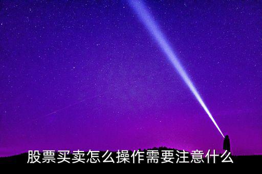 股票買(mǎi)賣(mài)怎么進(jìn)行,股票買(mǎi)賣(mài)怎么操作
