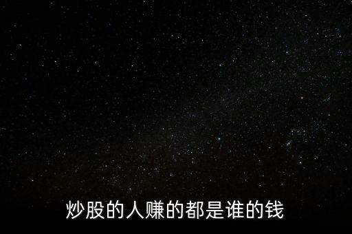 炒股的人賺的都是誰(shuí)的錢(qián)