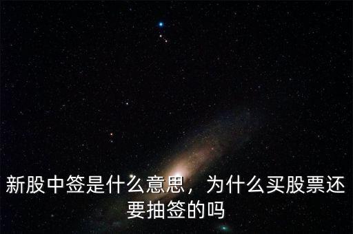新股中簽是什么意思，為什么買股票還要抽簽的嗎
