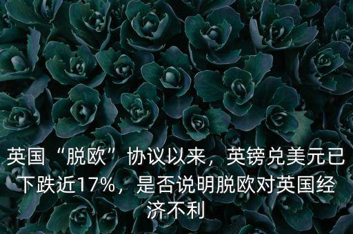英國(guó)“脫歐”協(xié)議以來(lái)，英鎊兌美元已下跌近17%，是否說(shuō)明脫歐對(duì)英國(guó)經(jīng)濟(jì)不利