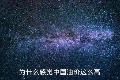 為什么中國(guó)油價(jià),為什么感覺中國(guó)油價(jià)這么高