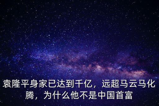 袁隆平身家已達到千億，遠超馬云馬化騰，為什么他不是中國首富