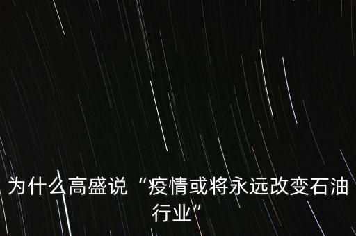 為什么高盛說(shuō)“疫情或?qū)⒂肋h(yuǎn)改變石油行業(yè)”