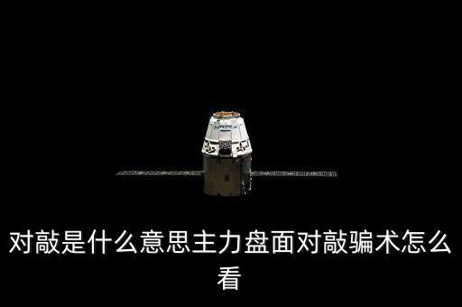 對敲怎么看的出,主力盤面對敲騙術怎么看