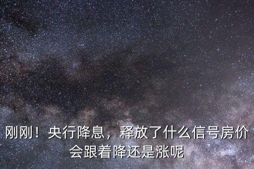 剛剛！央行降息，釋放了什么信號房價會跟著降還是漲呢