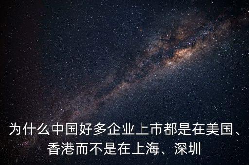 為什么中國好多企業(yè)上市都是在美國、香港而不是在上海、深圳