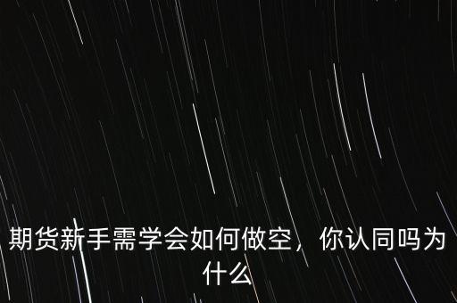 期貨新手需學(xué)會如何做空，你認同嗎為什么