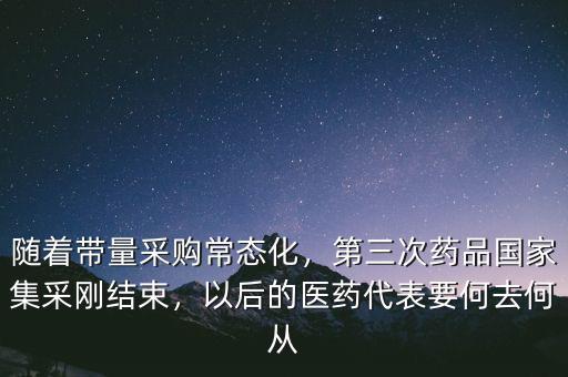 隨著帶量采購(gòu)常態(tài)化，第三次藥品國(guó)家集采剛結(jié)束，以后的醫(yī)藥代表要何去何從