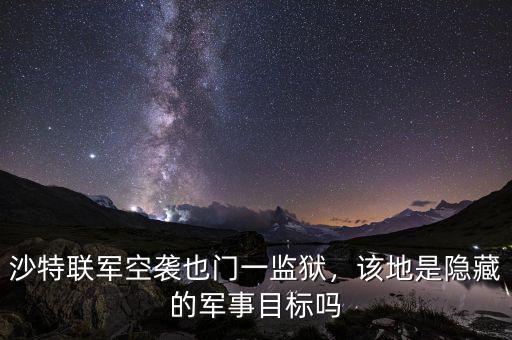 沙特聯(lián)軍空襲也門一監(jiān)獄，該地是隱藏的軍事目標(biāo)嗎