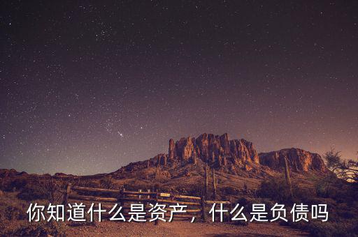 你知道什么是資產(chǎn)，什么是負(fù)債嗎
