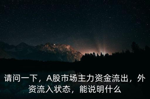 請問一下，A股市場主力資金流出，外資流入狀態(tài)，能說明什么