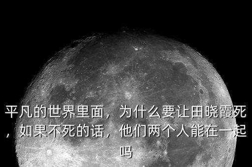 平凡的世界里面，為什么要讓田曉霞死，如果不死的話，他們兩個(gè)人能在一起嗎
