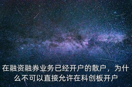 在融資融券業(yè)務已經(jīng)開戶的散戶，為什么不可以直接允許在科創(chuàng)板開戶