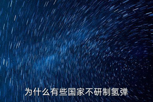 為什么有些國(guó)家不研制氫彈