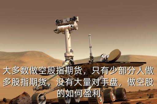 大多數(shù)做空股指期貨，只有少部分人做多股指期貨，沒有大量對手盤，做空股的如何盈利