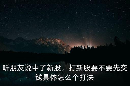 打中新股什么時(shí)候交錢,聽朋友說中了新股