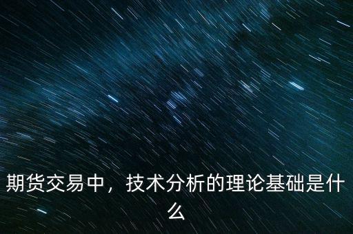 技術(shù)分析的理論基礎是什么,你對技術(shù)面分析的認識是什么
