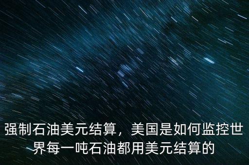 強(qiáng)制石油美元結(jié)算，美國是如何監(jiān)控世界每一噸石油都用美元結(jié)算的