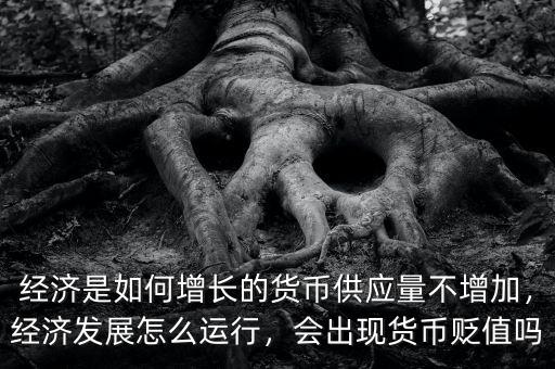 經(jīng)濟是如何增長的貨幣供應量不增加，經(jīng)濟發(fā)展怎么運行，會出現(xiàn)貨幣貶值嗎