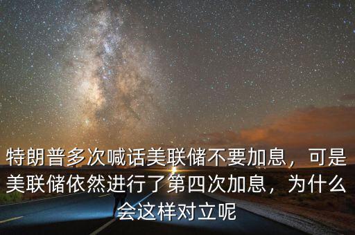特朗普多次喊話美聯儲不要加息，可是美聯儲依然進行了第四次加息，為什么會這樣對立呢