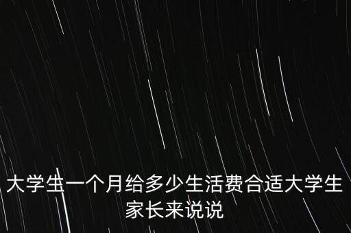 大學(xué)生一個月給多少生活費(fèi)合適大學(xué)生家長來說說