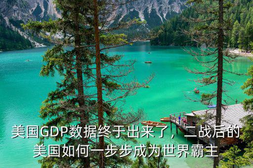 美國GDP數(shù)據(jù)終于出來了，二戰(zhàn)后的美國如何一步步成為世界霸主