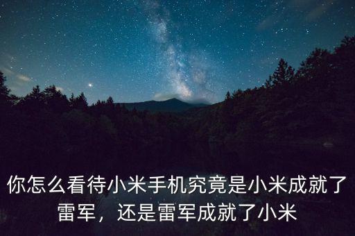 雷軍怎么小米,還是雷軍成就了小米