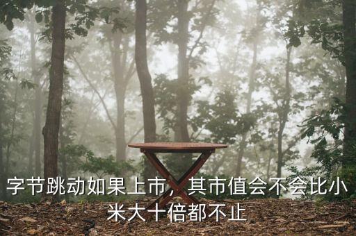 字節(jié)跳動如果上市，其市值會不會比小米大十倍都不止