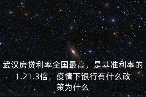 武漢房貸利率全國(guó)最高，是基準(zhǔn)利率的1.21.3倍，疫情下銀行有什么政策為什么